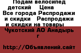 Подам велосипед детский. › Цена ­ 700 - Все города Распродажи и скидки » Распродажи и скидки на товары   . Чукотский АО,Анадырь г.